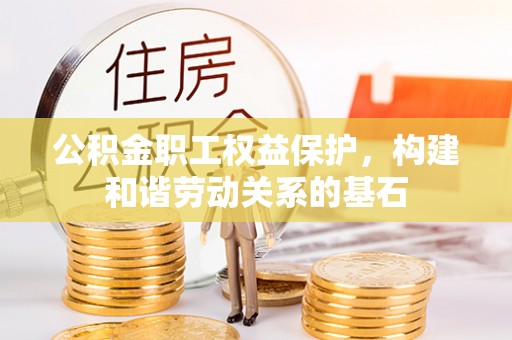 七堵公积金职工权益保护，构建和谐劳动关系的基石