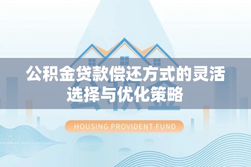 七堵公积金贷款偿还方式的灵活选择与优化策略