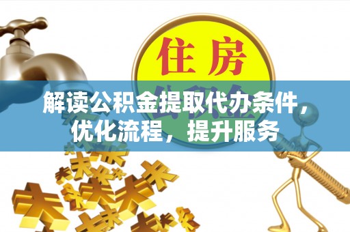七堵解读公积金提取代办条件，优化流程，提升服务