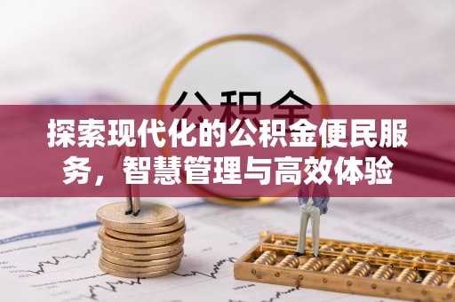 七堵探索现代化的公积金便民服务，智慧管理与高效体验
