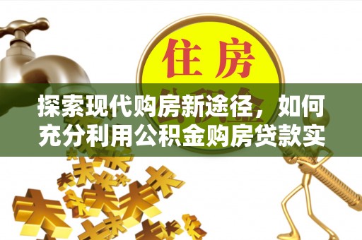 七堵探索现代购房新途径，如何充分利用公积金购房贷款实现置业梦想