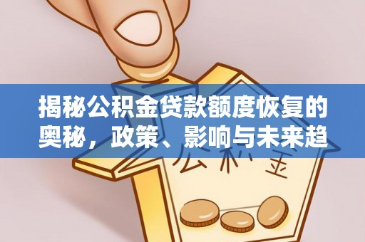 七堵揭秘公积金贷款额度恢复的奥秘，政策、影响与未来趋势