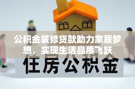 七堵公积金装修贷款助力家居梦想，实现生活品质飞跃