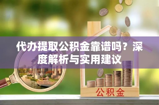 七堵代办提取公积金靠谱吗？深度解析与实用建议