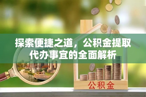 七堵探索便捷之道，公积金提取代办事宜的全面解析