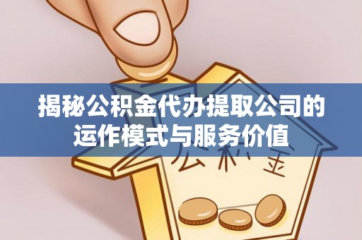 七堵揭秘公积金代办提取公司的运作模式与服务价值