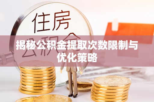 七堵揭秘公积金提取次数限制与优化策略