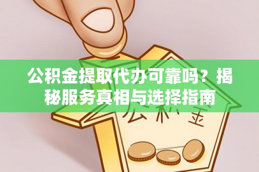 七堵公积金提取代办可靠吗？揭秘服务真相与选择指南