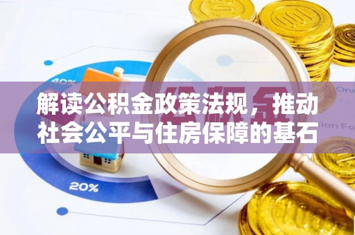 七堵解读公积金政策法规，推动社会公平与住房保障的基石