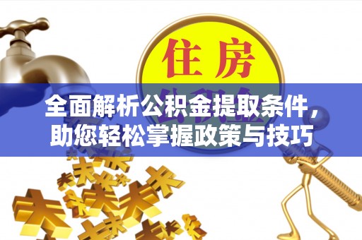 七堵全面解析公积金提取条件，助您轻松掌握政策与技巧