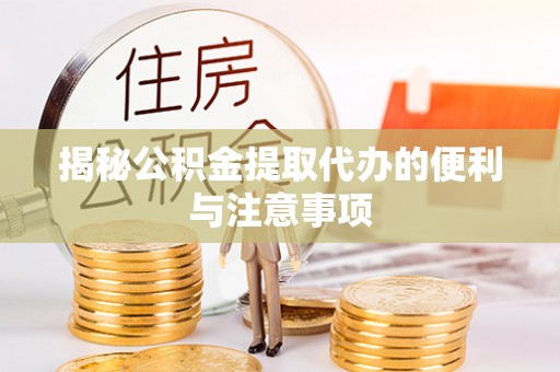 七堵揭秘公积金提取代办的便利与注意事项