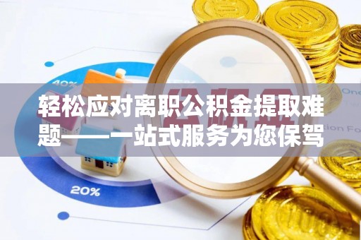 七堵轻松应对离职公积金提取难题——一站式服务为您保驾护航
